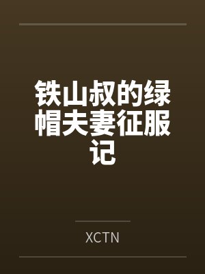 铁山叔的绿帽夫妻征服记