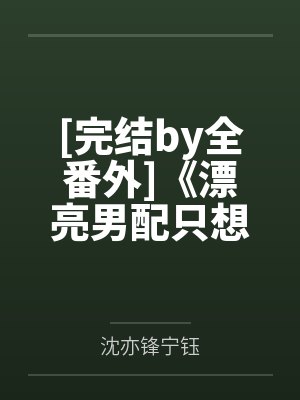[完结by全番外]《漂亮男配只想快活【原名：漂亮男配长批后［快穿主受］np》作者：东南枝