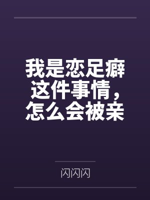 我是恋足癖这件事情，怎么会被亲妹妹发现！